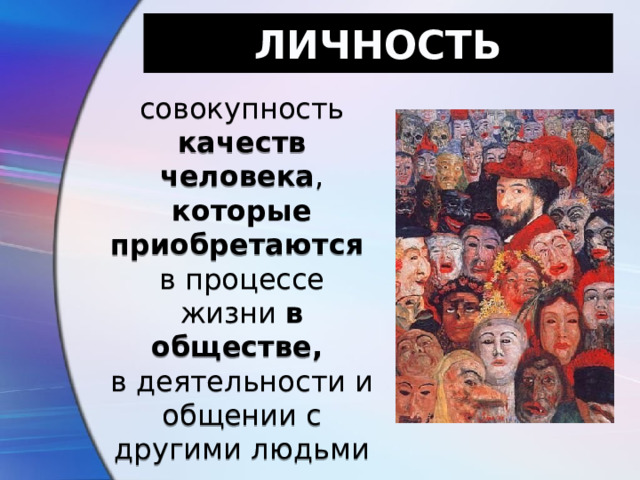 ЛИЧНОСТЬ совокупность качеств человека , которые приобретаются в процессе жизни в обществе, в деятельности и общении с другими людьми 