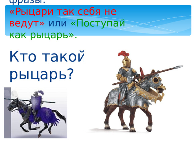 Вы можете услышать фразы:  «Рыцари так себя не ведут» или «Поступай как рыцарь». Кто такой рыцарь? 