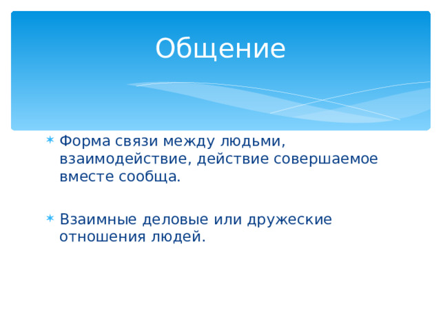 Общение Форма связи между людьми, взаимодействие, действие совершаемое вместе сообща.  Взаимные деловые или дружеские отношения людей. 