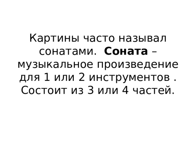 Картины часто называл сонатами. Соната – музыкальное произведение для 1 или 2 инструментов . Состоит из 3 или 4 частей. 