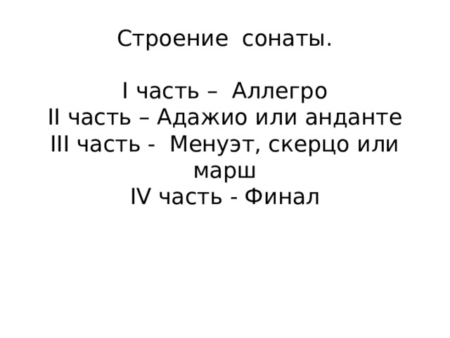 Строение сонаты.   I часть – Аллегро  II часть – Адажио или анданте  III часть - Менуэт, скерцо или марш  IV часть - Финал    