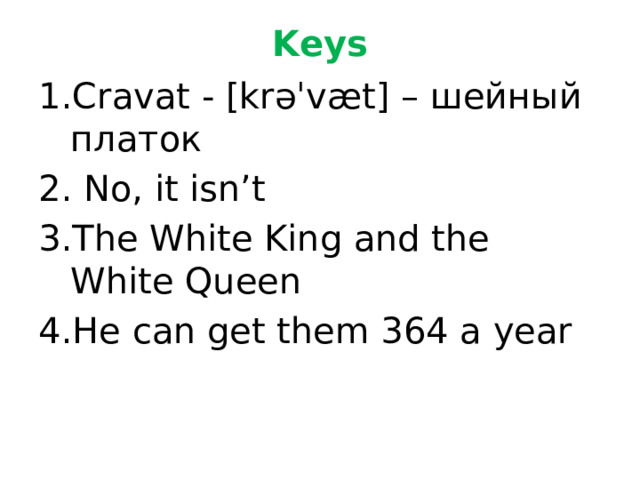Keys Cravat - [krəˈvæt] – шейный платок  No, it isn’t The White King and the White Queen He can get them 364 a year 