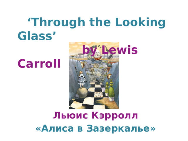    ‘ Through the Looking Glass’  by Lewis Carroll Льюис Кэрролл «Алиса в Зазеркалье»  