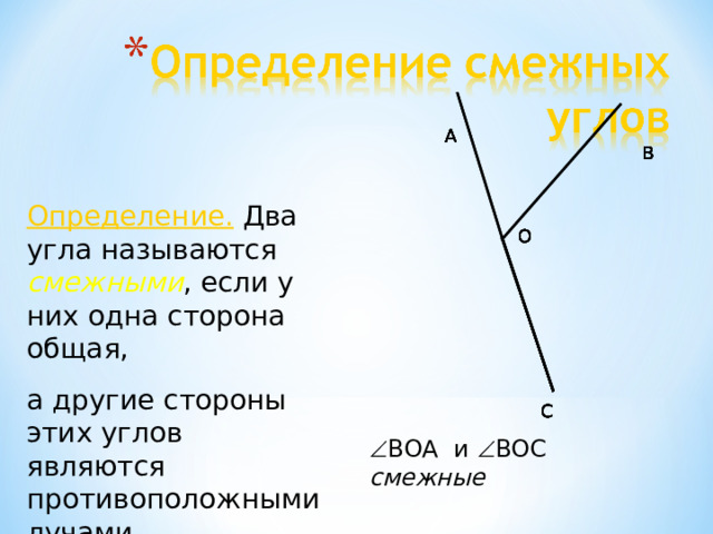 А А А А А А А А В В В В В В В В Определение. Два угла называются смежными , если у них одна сторона общая, а другие стороны этих углов являются противоположными лучами. О О О О О О О О С С С С С С С С  ВОА и  ВОС смежные 