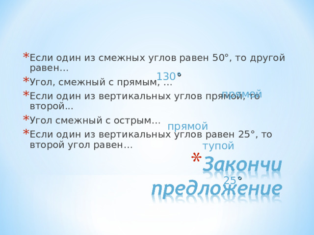 Если один из смежных углов равен 50°, то другой равен… Угол, смежный с прямым, … Если один из вертикальных углов прямой, то второй... Угол смежный с острым… Если один из вертикальных углов равен 25°, то второй угол равен…  130 ° прямой прямой тупой 25 ° 