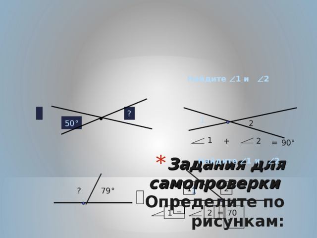 Найдите   1 и  2 ? 1 50 ° 2 1 2 + = 90 ° Задания для самопроверки   Определите по рисункам:   Найдите   1 и  2 1 2 1 ? 79 ° _ 70 ° = 2 1 