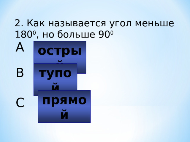 2. Как называется угол меньше 180 0 , но больше 90 0 A острый тупой B прямой C 