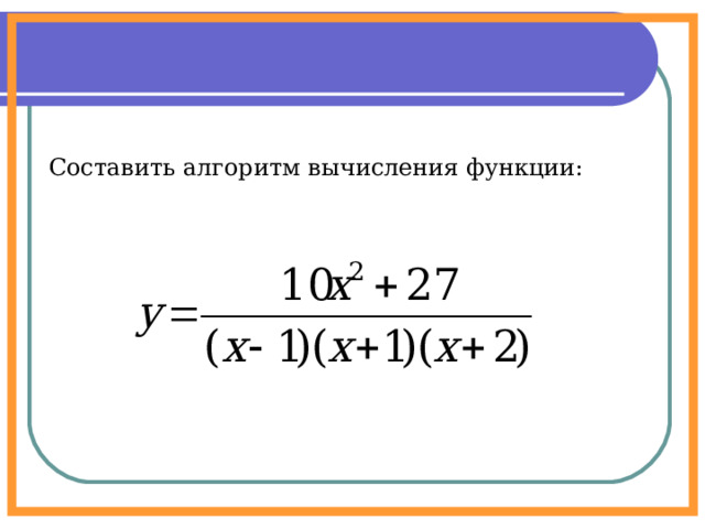 Составить алгоритм вычисления функции: 