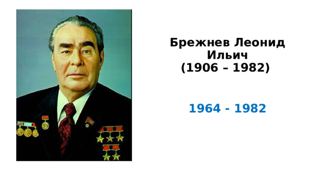 Брежнев Леонид Ильич  (1906 – 1982)   1964 - 1982 