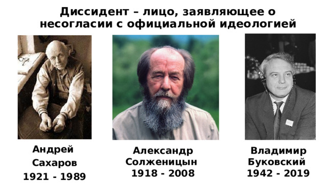 Диссидент – лицо, заявляющее о несогласии с официальной идеологией Александр Солженицын Владимир Буковский Андрей 1918 - 2008 1942 - 2019 Сахаров 1921 - 1989 