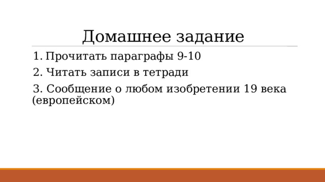 Домашнее задание 1.  Прочитать параграфы 9-10 2. Читать записи в тетради 3. Сообщение о любом изобретении 19 века (европейском) 