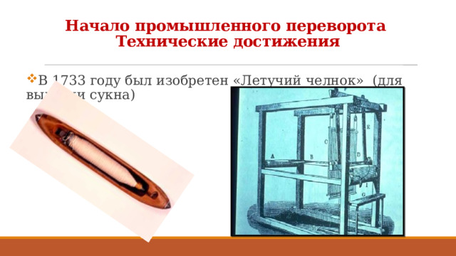 Начало промышленного переворота  Технические достижения В 1733 году был изобретен «Летучий челнок» (для выделки сукна) 