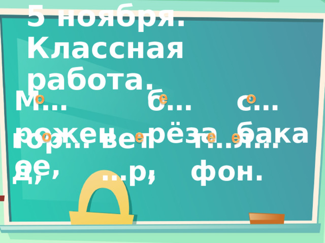 5 ноября.  Классная работа. М…роженое, б…рёза, с…бака, гор…д, вет…р, т…л…фон. 