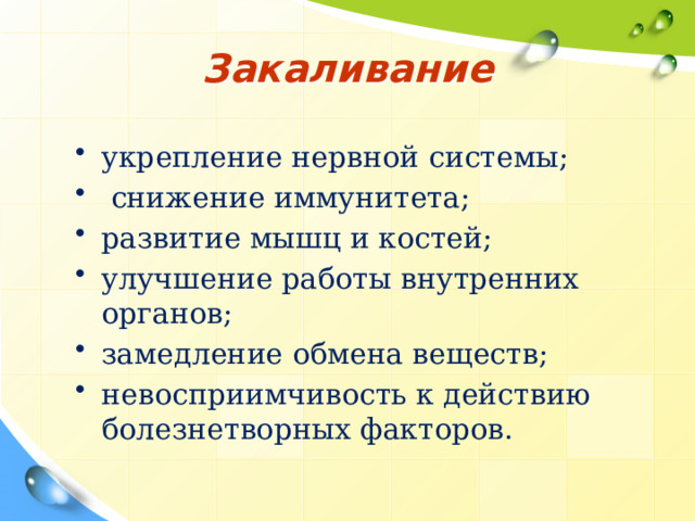 Закаливание укрепление нервной системы;  снижение иммунитета; развитие мышц и костей; улучшение работы внутренних органов; замедление обмена веществ; невосприимчивость к действию болезнетворных факторов. 