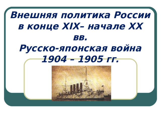 Внешняя политика России в конце Х I Х– начале ХХ вв.  Русско-японская война 1904 – 1905 гг. 