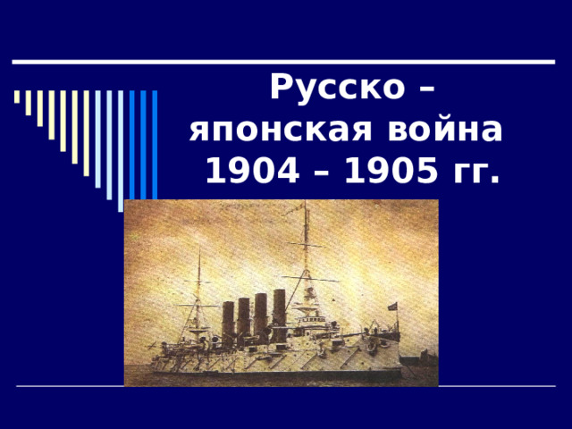 Русско – японская война  1904 – 1905 гг. 