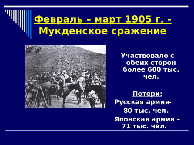 Февраль – март 1905 г. - Мукденское сражение Участвовало с обеих сторон более 600 тыс. чел.  Потери: Русская армия-  80 тыс. чел. Японская армия – 71 тыс. чел. 