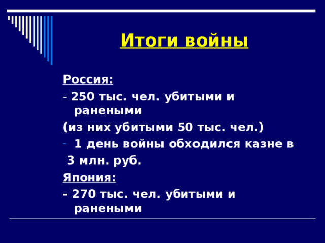 Итоги войны Россия: - 250 тыс. чел. убитыми и ранеными (из них убитыми 50 тыс. чел.) 1 день войны обходился казне в  3 млн. руб. Япония: - 270 тыс. чел. убитыми и ранеными 