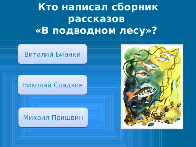 Кто написал сборник рассказов  «В подводном лесу»? Виталий Бианки Николай Сладков Михаил Пришвин 