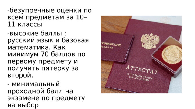 -безупречные оценки по всем предметам за 10–11 классы -высокие баллы : русский язык и базовая математика. Как минимум 70 баллов по первому предмету и получить пятерку за второй. - минимальный проходной балл на экзамене по предмету на выбор -максимальная величина надбавки — 10 баллов 