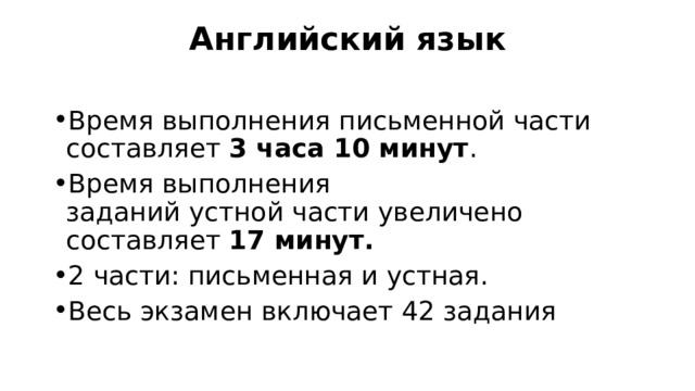 Английский язык   Время выполнения письменной части составляет 3 часа 10 минут . Время выполнения заданий устной части увеличено составляет 17 минут. 2 части: письменная и устная. Весь экзамен включает 42 задания 