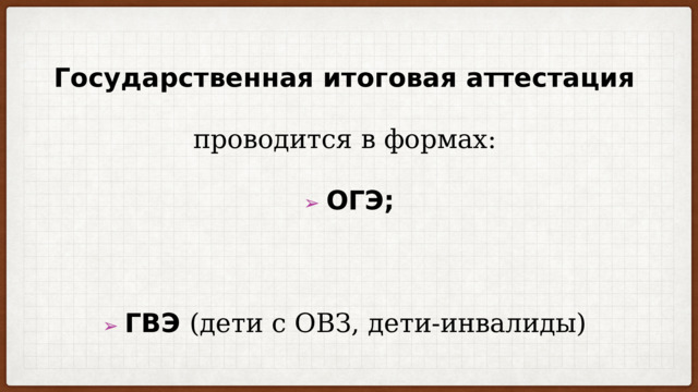 Государственная итоговая аттестация  проводится в формах:  ➢ ОГЭ;   ➢ ГВЭ (дети с ОВЗ, дети-инвалиды) 