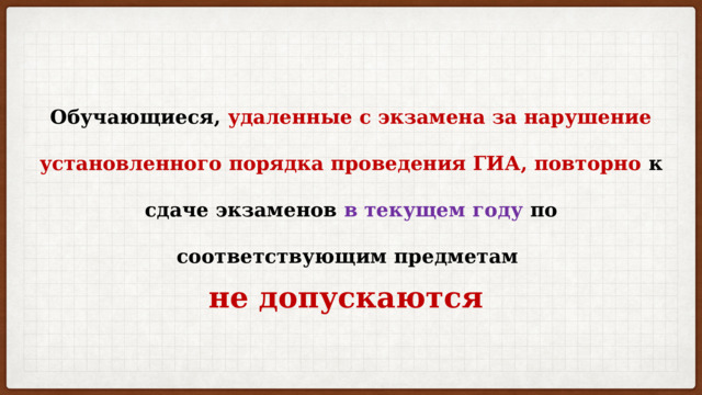 Обучающиеся, удаленные с экзамена за нарушение установленного порядка проведения ГИА, повторно к сдаче экзаменов в текущем году по соответствующим предметам  не допускаются 