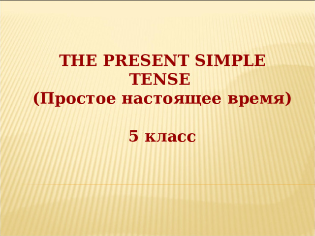 THE PRESENT SIMPLE TENSE ( Простое настоящее время)  5 класс 