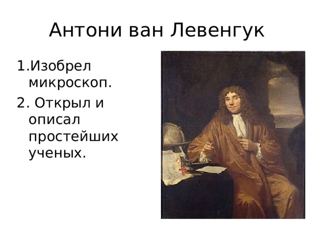 Антони ван Левенгук 1.Изобрел микроскоп. 2. Открыл и описал простейших ученых. 