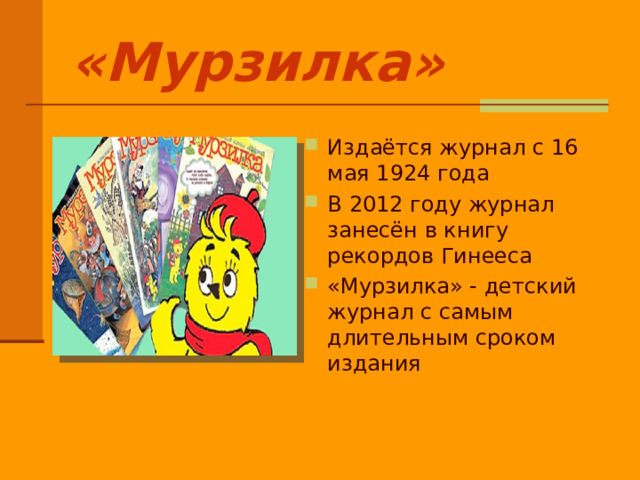 «Мурзилка» Издаётся журнал с 16 мая 1924 года В 2012 году журнал занесён в книгу рекордов Гинееса «Мурзилка» - детский журнал с самым длительным сроком издания  