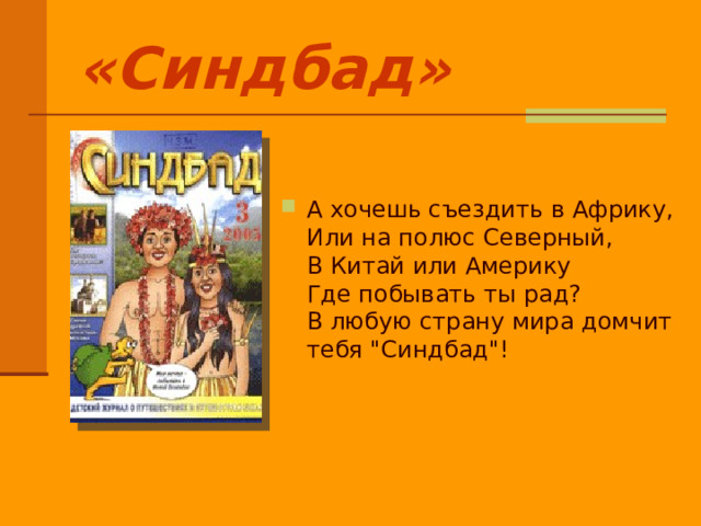 «Синдбад» А хочешь съездить в Африку,  Или на полюс Северный,  В Китай или Америку  Где побывать ты рад?  В любую страну мира домчит тебя 