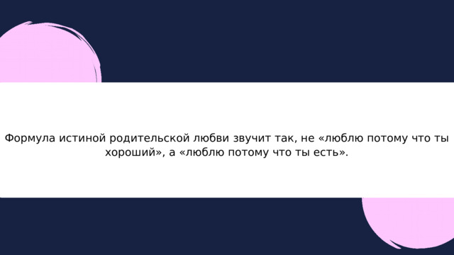 Формула истиной родительской любви звучит так, не «люблю потому что ты хороший», а «люблю потому что ты есть». 