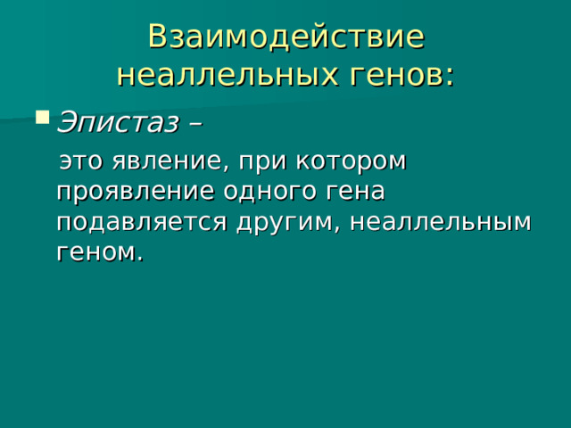 Взаимодействие неаллельных генов: Эпистаз –   это явление, при котором проявление одного гена подавляется другим, неаллельным геном. 