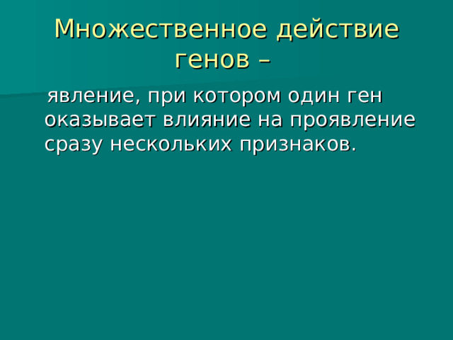 Множественное действие генов –  явление, при котором один ген оказывает влияние на проявление сразу нескольких признаков. 