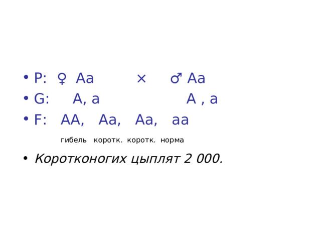 А – укороченные ноги и клюв а – норма АА – летальное сочетание Р: ♀ Аа × ♂ Аа G : А, а А , а F : АА, Аа, Аа, аа   гибель коротк. коротк. норма Коротконогих цыплят 2 000. 