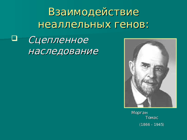 Взаимодействие неаллельных генов: Сцепленное наследование Морган Томас (1866 - 1945) 