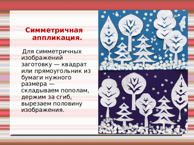 Симметричная аппликация.  Для симметричных изображений заготовку — квадрат или прямоугольник из бумаги нужного размера — складываем пополам, держим за сгиб, вырезаем половину изображения. 