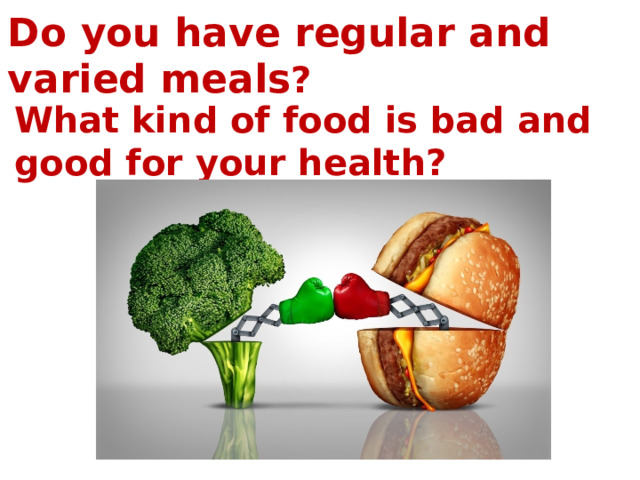 Do you have regular and varied meals ? What kind of food is bad and good for your health? 