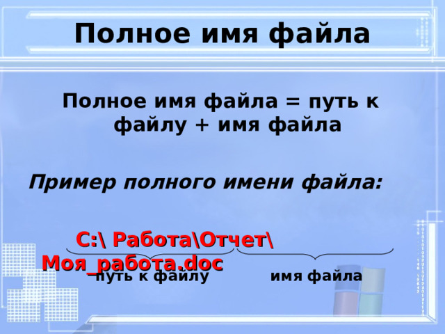 Полное имя файла Полное имя файла = путь к файлу + имя файла Пример полного имени файла:  С:\ Работа\Отчет\Моя_работа. doc путь к файлу имя файла