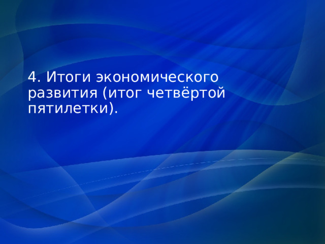 4. Итоги экономического развития (итог четвёртой пятилетки). 