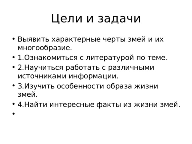 Цели и задачи Выявить характерные черты змей и их многообразие. 1.Ознакомиться с литературой по теме. 2.Научиться работать с различными источниками информации. 3.Изучить особенности образа жизни змей. 4.Найти интересные факты из жизни змей.   