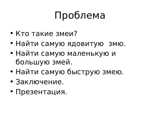 Проблема Кто такие змеи? Найти самую ядовитую змю. Найти самую маленькую и большую змей. Найти самую быструю змею. Заключение. Презентация. 