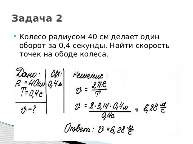 Задача 2 Колесо радиусом 40 см делает один оборот за 0,4 секунды. Найти скорость точек на ободе колеса. 