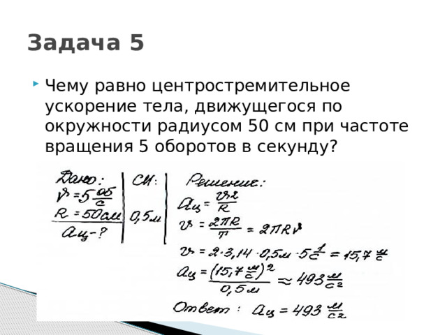 Задача 5 Чему равно центростремительное ускорение тела, движущегося по окружности радиусом 50 см при частоте вращения 5 оборотов в секунду? 