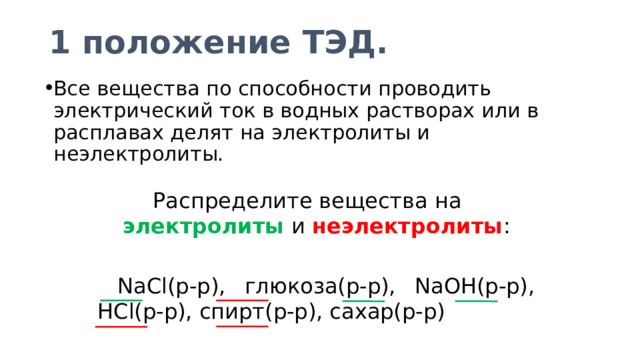 1 положение ТЭД. Все вещества по способности проводить электрический ток в водных растворах или в расплавах делят на электролиты и неэлектролиты. Распределите вещества на электролиты и неэлектролиты :  NaCl(р-р), глюкоза(р-р), NaOH(р-р), HCl(р-р), спирт(р-р), сахар(р-р) 