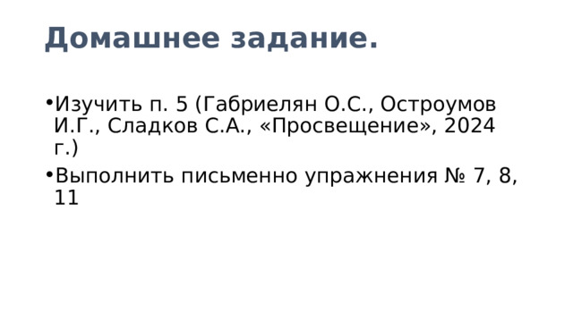 Домашнее задание. Изучить п. 5 (Габриелян О.С., Остроумов И.Г., Сладков С.А., «Просвещение», 2024 г.) Выполнить письменно упражнения № 7, 8, 11 