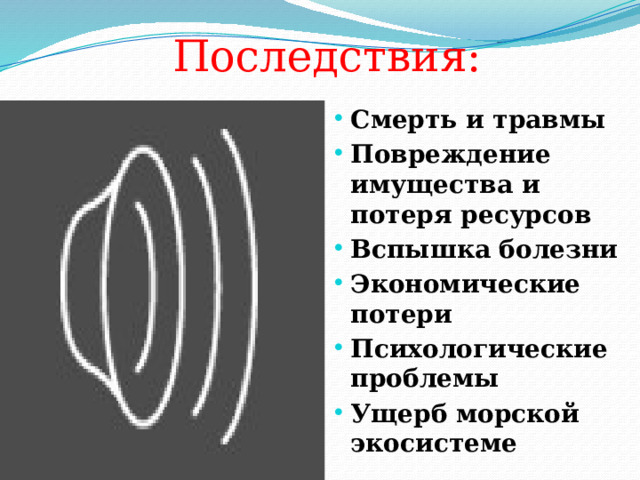  Последствия: Смерть и травмы Повреждение имущества и потеря ресурсов Вспышка болезни Экономические потери Психологические проблемы Ущерб морской экосистеме 