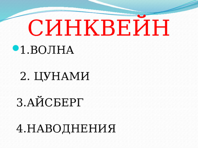 СИНКВЕЙН 1.ВОЛНА 2. ЦУНАМИ 3.АЙСБЕРГ 4.НАВОДНЕНИЯ 