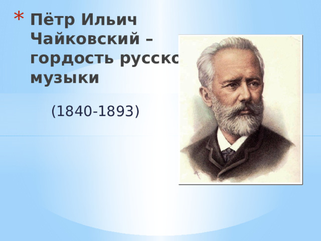 Пётр Ильич Чайковский – гордость русской музыки    (1840-1893)    