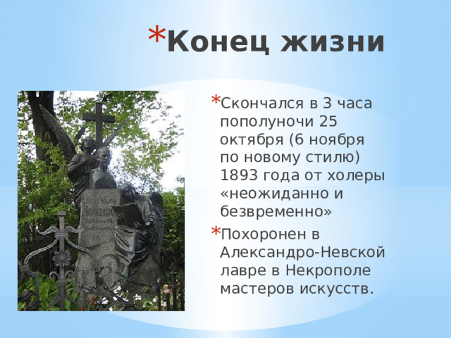 Конец жизни Скончался в 3 часа пополуночи 25 октября (6 ноября по новому стилю) 1893 года от холеры «неожиданно и безвременно» Похоронен в Александро-Невской лавре в Некрополе мастеров искусств. 